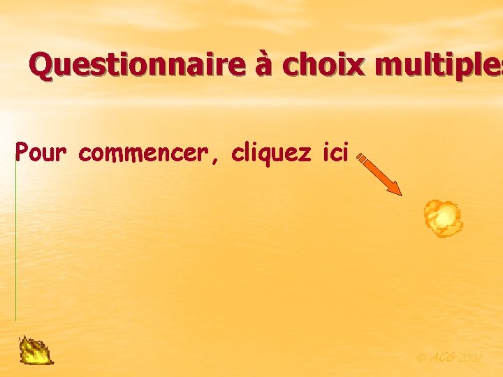 Questionnaire à choix multiples Pour commencer, cliquez ici ACG 2002 