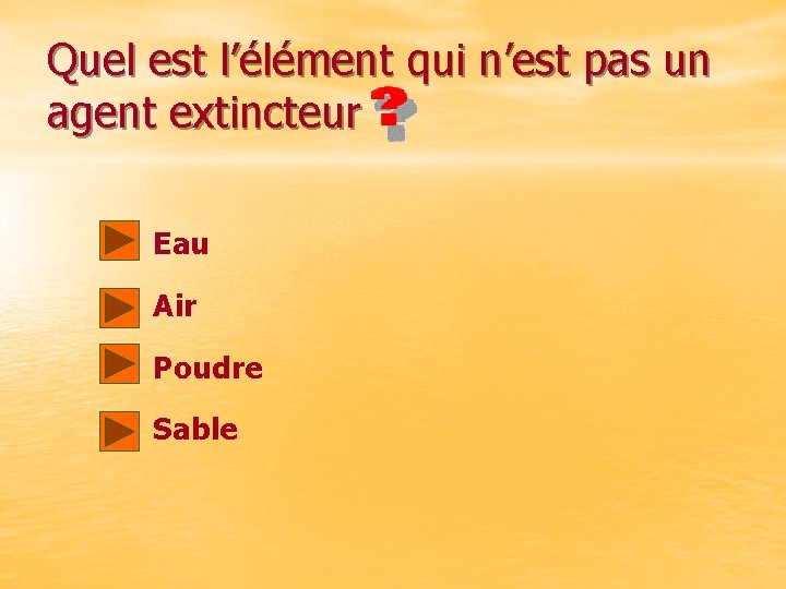 Quel est l’élément qui n’est pas un agent extincteur Eau Air Poudre Sable 