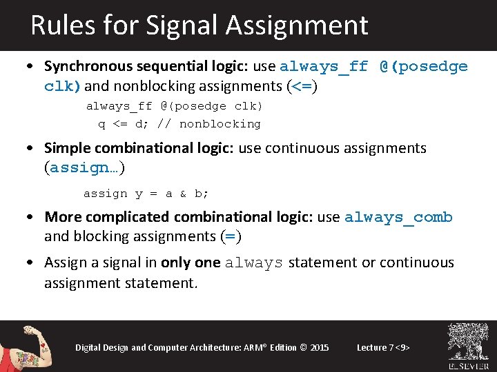 Rules for Signal Assignment • Synchronous sequential logic: use always_ff @(posedge clk)and nonblocking assignments Rules for Signal Assignment • Synchronous sequential logic: use always_ff @(posedge clk)and nonblocking assignments