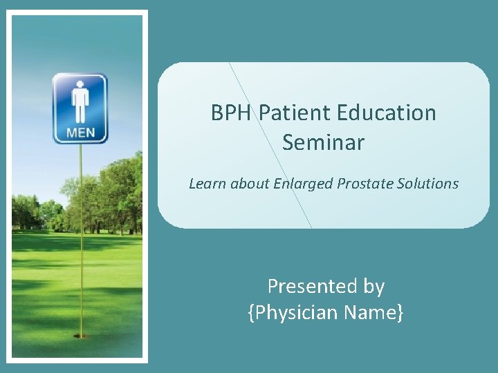 BPH Patient Education Seminar Learn about Enlarged Prostate Solutions Presented by {Physician Name} 