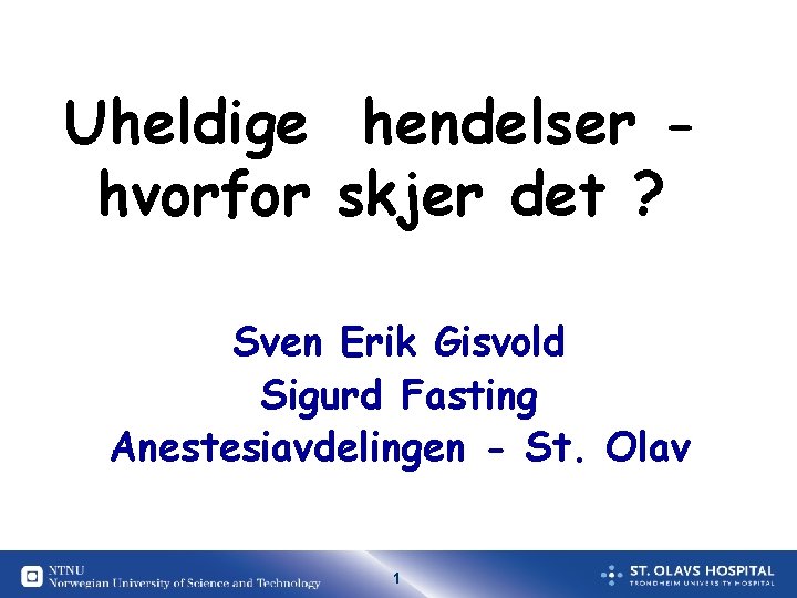 Uheldige hendelser hvorfor skjer det ? Sven Erik Gisvold Sigurd Fasting Anestesiavdelingen - St. Uheldige hendelser hvorfor skjer det ? Sven Erik Gisvold Sigurd Fasting Anestesiavdelingen - St.