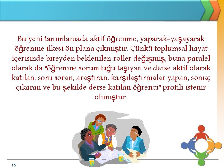 Bu yeni tanımlamada aktif öğrenme, yaparak-yaşayarak öğrenme ilkesi ön plana çıkmıştır. Çünkü toplumsal hayat