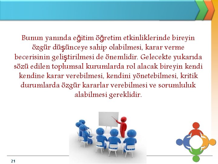 Bunun yanında eğitim öğretim etkinliklerinde bireyin özgür düşünceye sahip olabilmesi, karar verme becerisinin geliştirilmesi