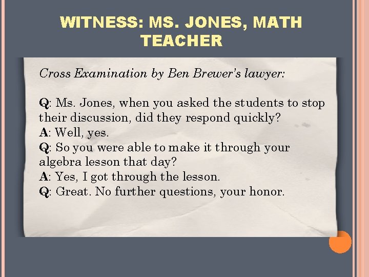 WITNESS: MS. JONES, MATH TEACHER Cross Examination by Ben Brewer’s lawyer: Q: Ms. Jones,