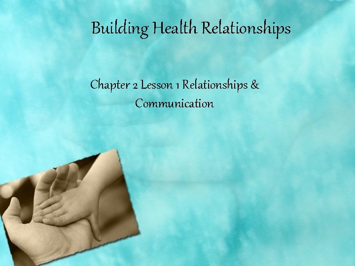 Building Health Relationships Chapter 2 Lesson 1 Relationships & Communication 