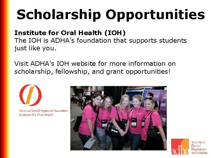 Scholarship Opportunities Institute for Oral Health (IOH) The IOH is ADHA’s foundation that supports