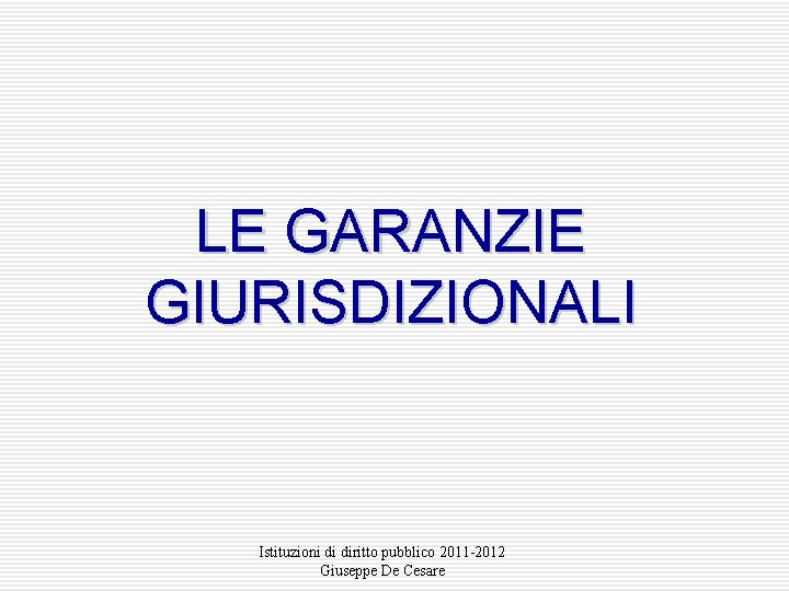 LE GARANZIE GIURISDIZIONALI Istituzioni di diritto pubblico 2011 -2012 Giuseppe De Cesare 