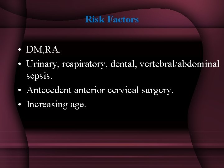 Risk Factors • DM, RA. • Urinary, respiratory, dental, vertebral/abdominal sepsis. • Antecedent anterior