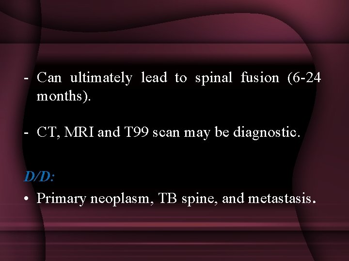 - Can ultimately lead to spinal fusion (6 -24 months). - CT, MRI and
