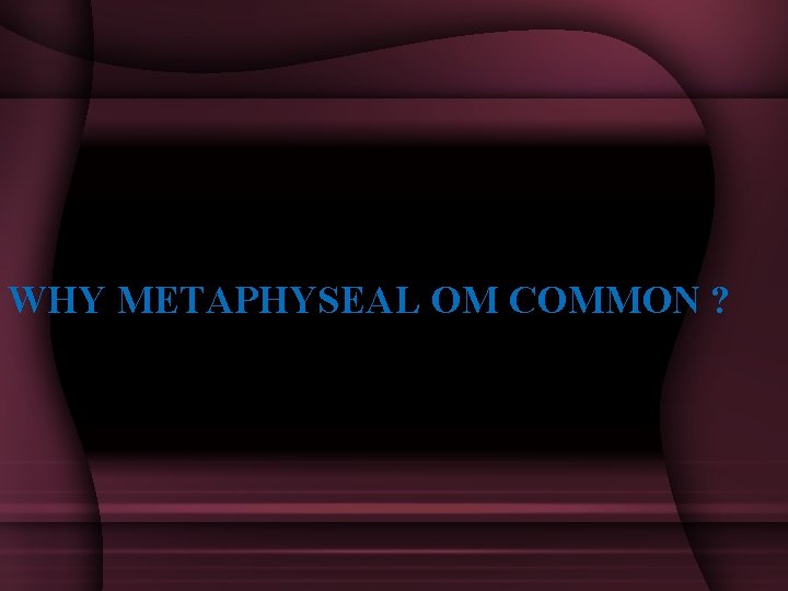 WHY METAPHYSEAL OM COMMON ? 