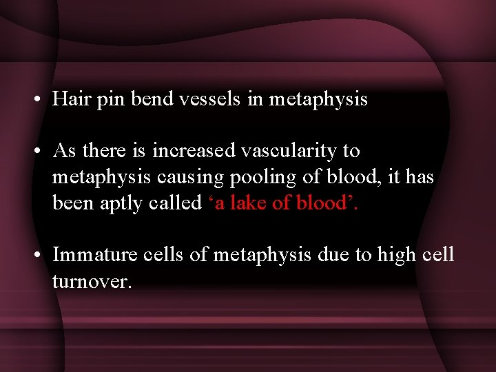  • Hair pin bend vessels in metaphysis • As there is increased vascularity
