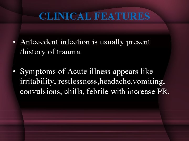 CLINICAL FEATURES • Antecedent infection is usually present /history of trauma. • Symptoms of