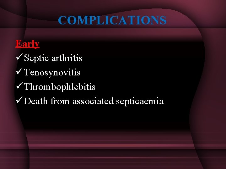 COMPLICATIONS Early ü Septic arthritis ü Tenosynovitis ü Thrombophlebitis ü Death from associated septicaemia