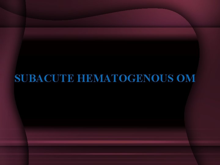 SUBACUTE HEMATOGENOUS OM 