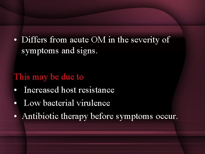  • Differs from acute OM in the severity of symptoms and signs. This