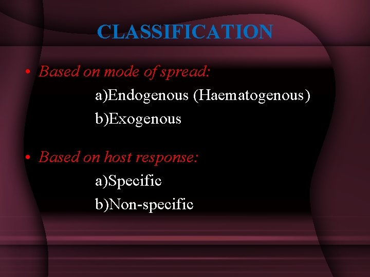 CLASSIFICATION • Based on mode of spread: a)Endogenous (Haematogenous) b)Exogenous • Based on host
