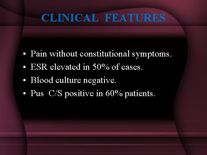 CLINICAL FEATURES • • Pain without constitutional symptoms. ESR elevated in 50% of cases.