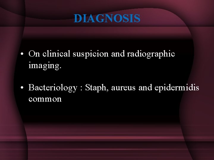DIAGNOSIS • On clinical suspicion and radiographic imaging. • Bacteriology : Staph, aureus and