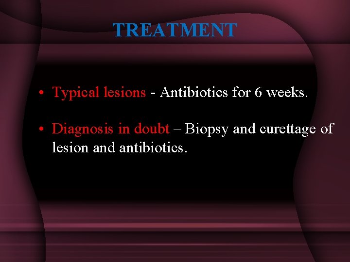 TREATMENT • Typical lesions - Antibiotics for 6 weeks. • Diagnosis in doubt –