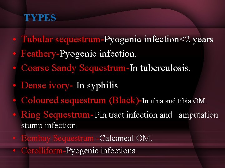 TYPES • Tubular sequestrum-Pyogenic infection<2 years • Feathery-Pyogenic infection. • Coarse Sandy Sequestrum-In tuberculosis.