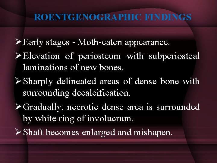 ROENTGENOGRAPHIC FINDINGS Ø Early stages - Moth-eaten appearance. Ø Elevation of periosteum with subperiosteal