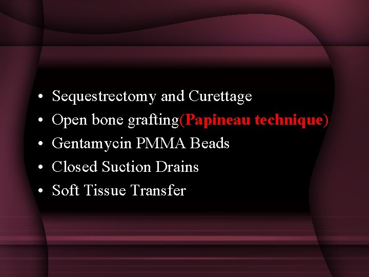 • • • Sequestrectomy and Curettage Open bone grafting(Papineau technique) Gentamycin PMMA Beads