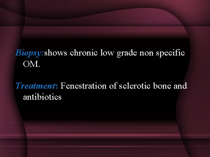 Biopsy: shows chronic low grade non specific OM. Treatment: Fenestration of sclerotic bone and