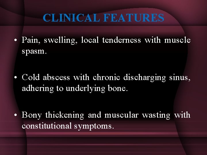 CLINICAL FEATURES • Pain, swelling, local tenderness with muscle spasm. • Cold abscess with