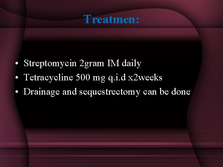 Treatmen: • Streptomycin 2 gram IM daily • Tetracycline 500 mg q. i. d