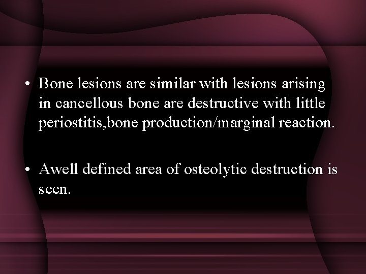  • Bone lesions are similar with lesions arising in cancellous bone are destructive