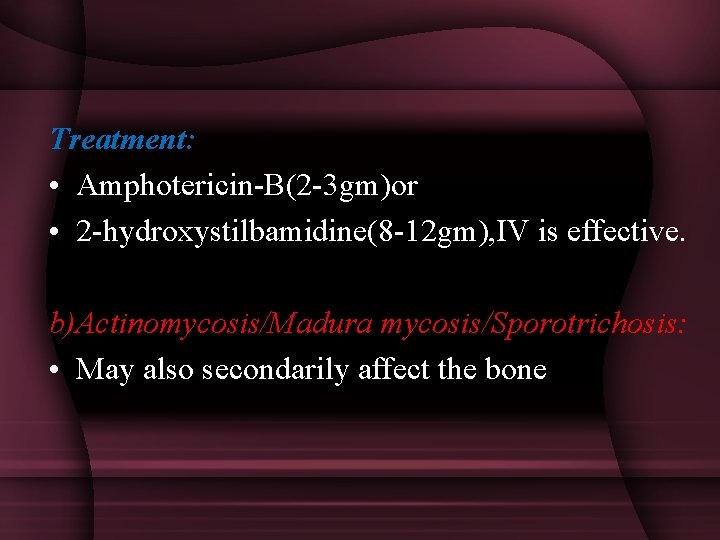 Treatment: • Amphotericin-B(2 -3 gm)or • 2 -hydroxystilbamidine(8 -12 gm), IV is effective. b)Actinomycosis/Madura