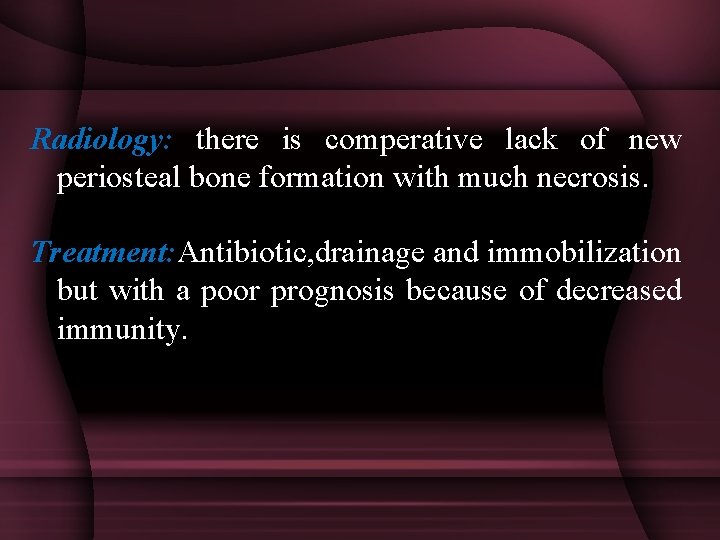 Radiology: there is comperative lack of new periosteal bone formation with much necrosis. Treatment: