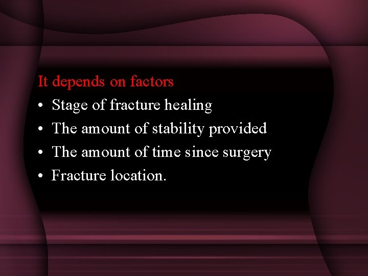 It depends on factors • Stage of fracture healing • The amount of stability