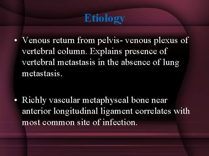 Etiology • Venous return from pelvis- venous plexus of vertebral column. Explains presence of
