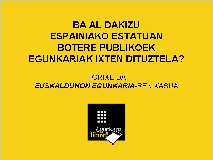 BA AL DAKIZU ESPAINIAKO ESTATUAN BOTERE PUBLIKOEK EGUNKARIAK IXTEN DITUZTELA? HORIXE DA EUSKALDUNON EGUNKARIA-REN