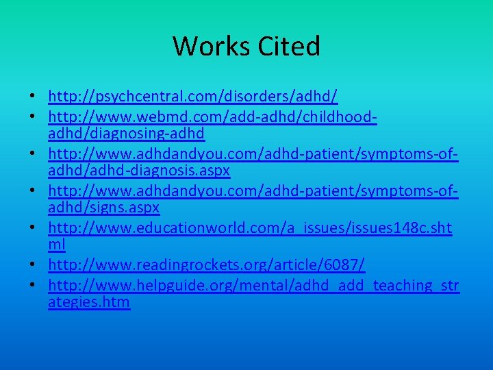 Works Cited • http: //psychcentral. com/disorders/adhd/ • http: //www. webmd. com/add-adhd/childhoodadhd/diagnosing-adhd • http: //www.