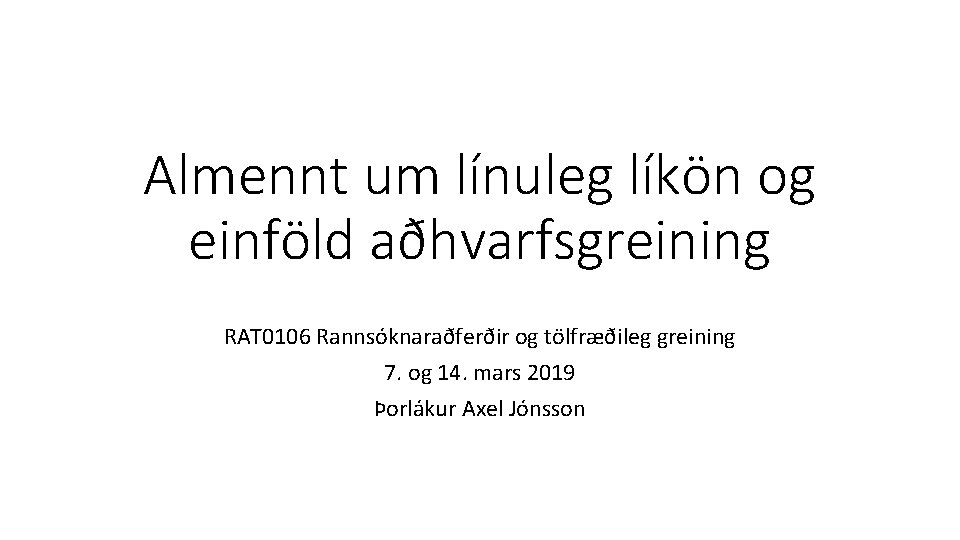 Almennt um línuleg líkön og einföld aðhvarfsgreining RAT 0106 Rannsóknaraðferðir og tölfræðileg greining 7.