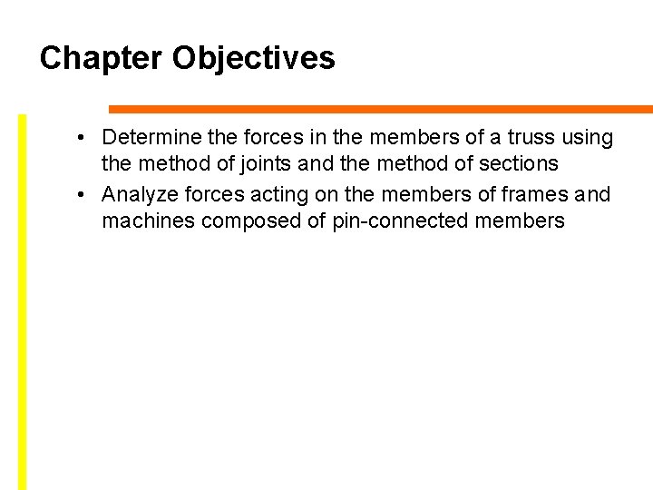 Chapter Objectives • Determine the forces in the members of a truss using the