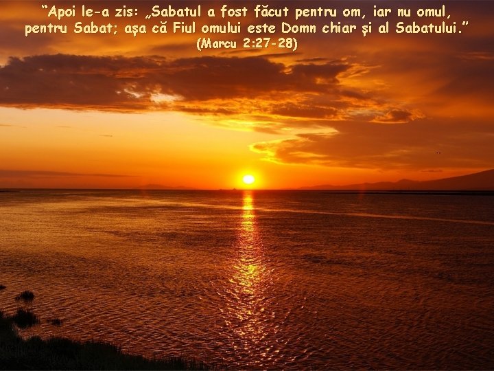 “Apoi le-a zis: „Sabatul a fost făcut pentru om, iar nu omul, pentru Sabat;