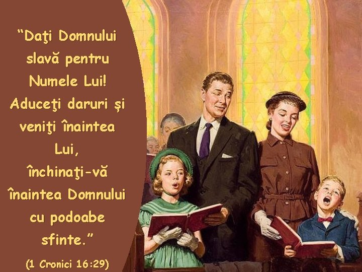“Daţi Domnului slavă pentru Numele Lui! Aduceţi daruri și veniţi înaintea Lui, închinaţi-vă înaintea