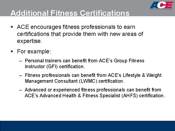 Additional Fitness Certifications § ACE encourages fitness professionals to earn certifications that provide them Additional Fitness Certifications § ACE encourages fitness professionals to earn certifications that provide them
