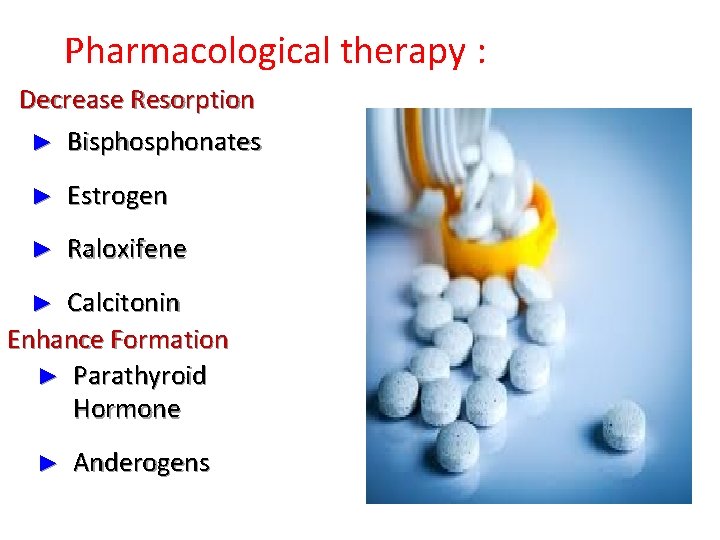 Pharmacological therapy : Decrease Resorption ► Bisphonates ► Estrogen ► Raloxifene Calcitonin Enhance Formation