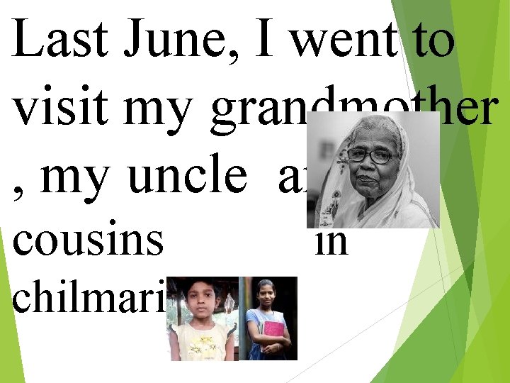 Last June, I went to visit my grandmother , my uncle and cousins chilmari.