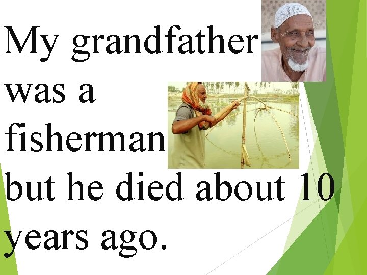 My grandfather was a fisherman , but he died about 10 years ago. 