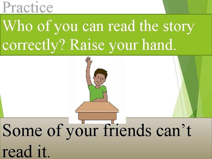 Practice Who of you can read the story correctly? Raise your hand. Some of