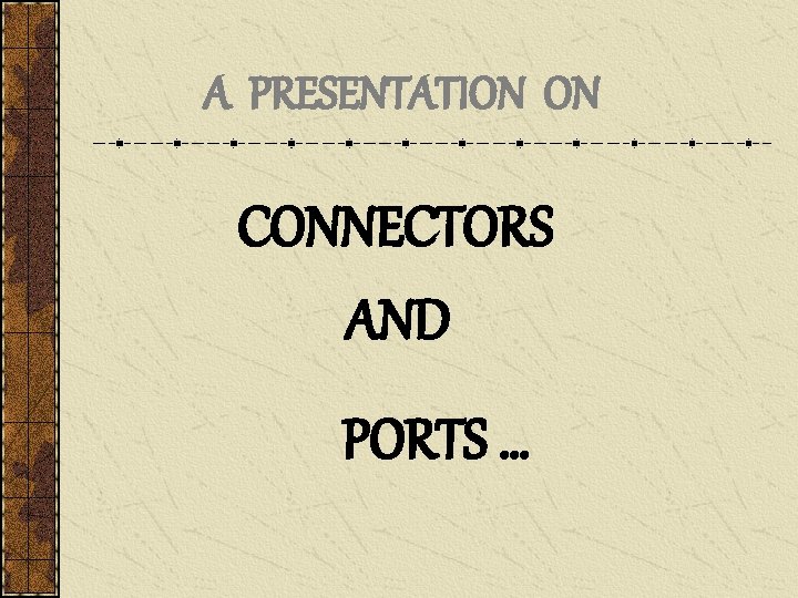 A PRESENTATION ON CONNECTORS AND PORTS … 