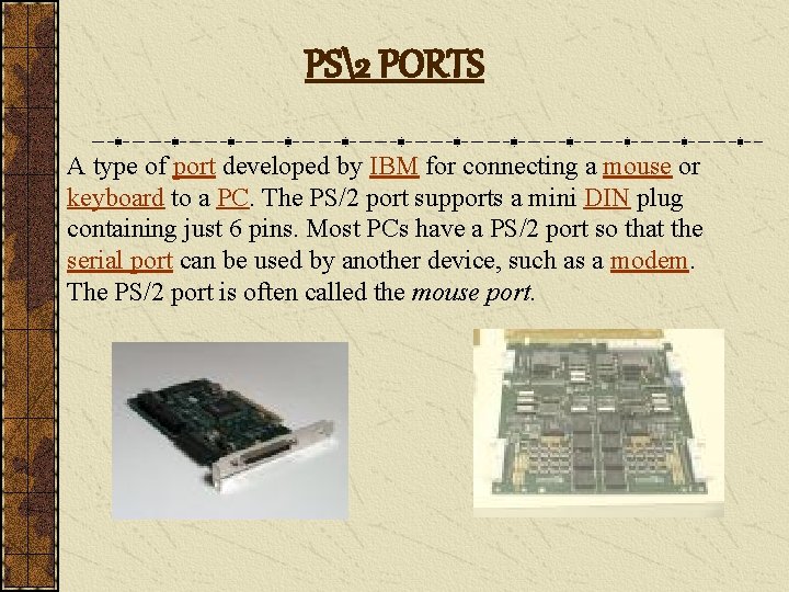 PS2 PORTS A type of port developed by IBM for connecting a mouse or