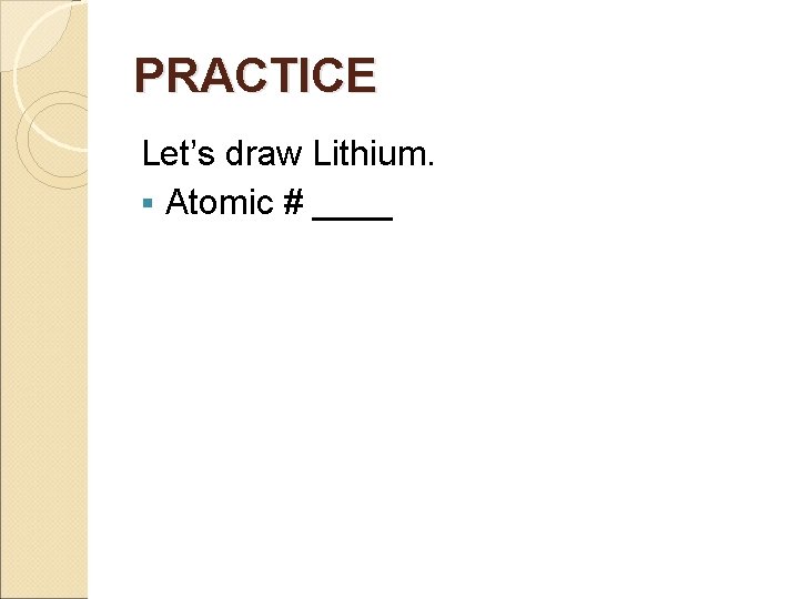 PRACTICE Let’s draw Lithium. § Atomic # ____ 