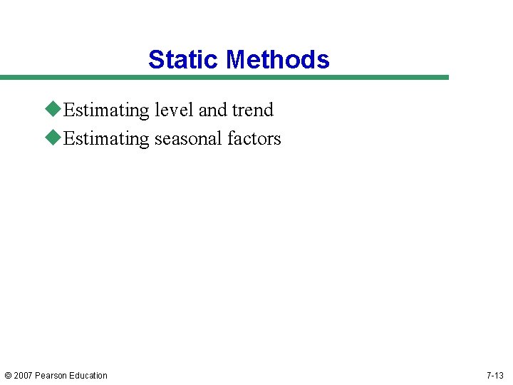 Static Methods u. Estimating level and trend u. Estimating seasonal factors © 2007 Pearson