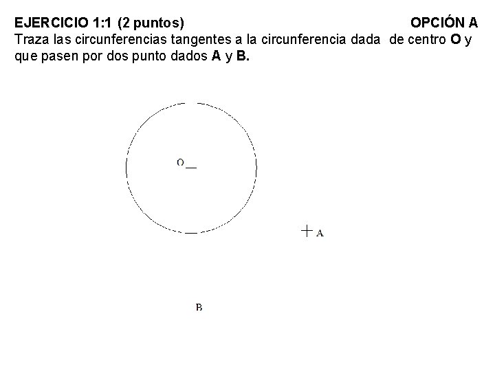 EJERCICIO 1: 1 (2 puntos) OPCIÓN A Traza las circunferencias tangentes a la circunferencia